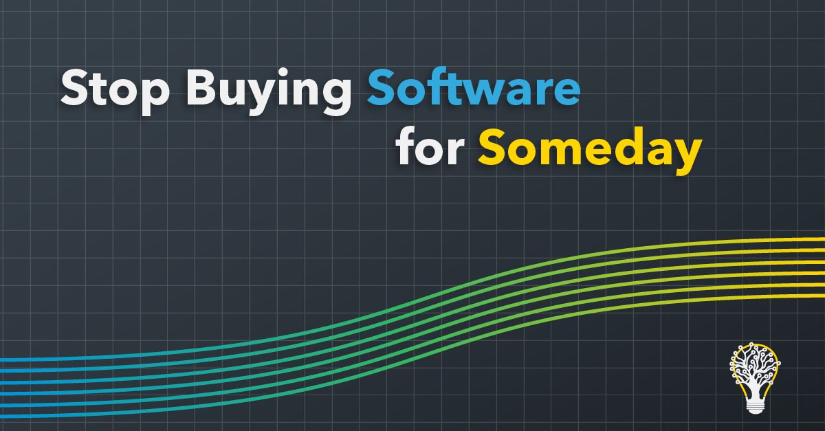 Stop Buying Software for Someday